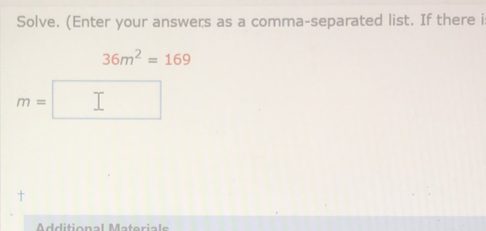 Solve. (Enter your answers as a comma-separated list. If there i
36m^2=169
m=
^ 
Additional Materials