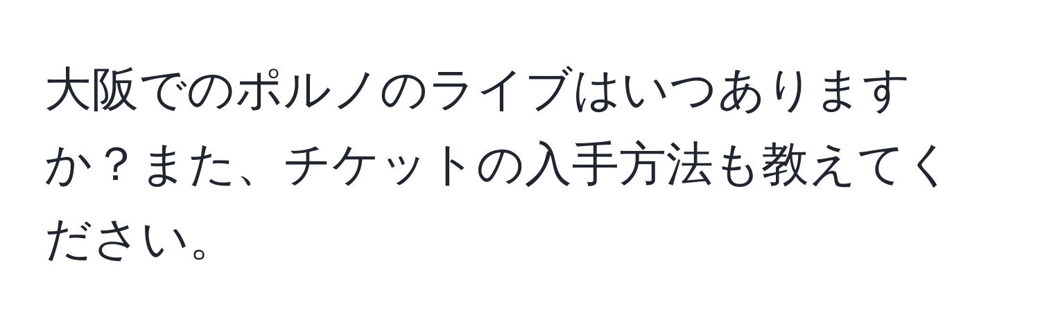 大阪でのポルノのライブはいつありますか？また、チケットの入手方法も教えてください。