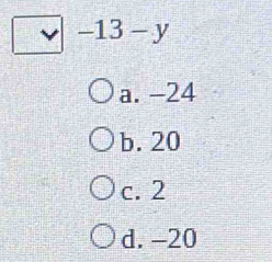 -13-y
a. -24
b. 20
c. 2
d. -20