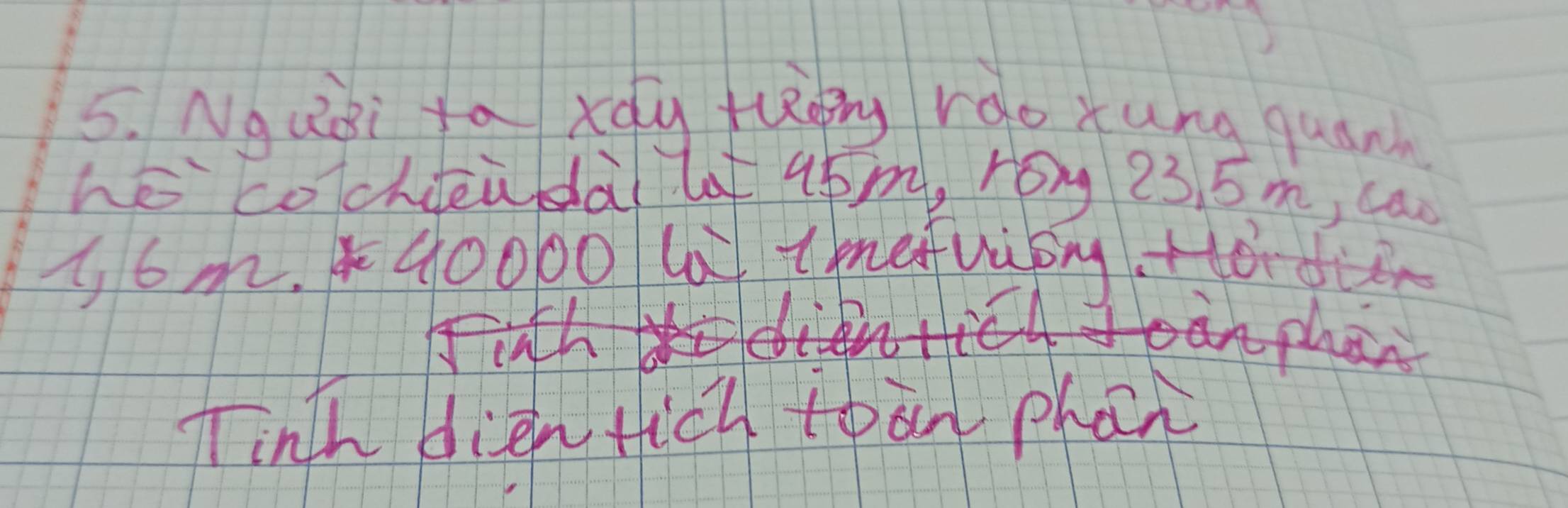 Ngusi to xdy tlong rào xung quann 
hé cochieudài lof 4pm, roy 23 5m, can 
s6m. 40000 la tmefviby Hor d 
nphan 
Tinh dienticl toan phan