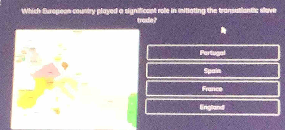 Which European country played a significant role in initiating the transatlantic slave
trade?
Portugal
Spain
France
England