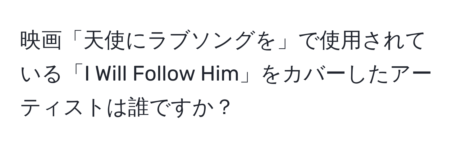 映画「天使にラブソングを」で使用されている「I Will Follow Him」をカバーしたアーティストは誰ですか？