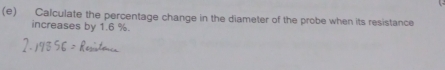 Calculate the percentage change in the diameter of the probe when its resistance 
increases by 1.6 %.