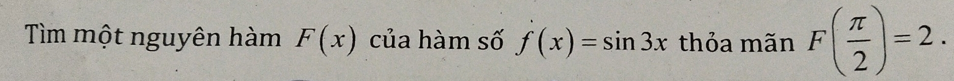 Tìm một nguyên hàm F(x) của hàm số f(x)=sin 3x thỏa mãn F( π /2 )=2.