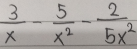  3/x - 5/x^2 - 2/5x^2 