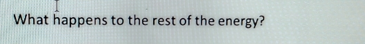 What happens to the rest of the energy?