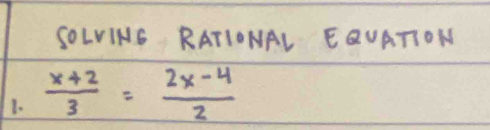 SOLVINS RATIONAL EQUATION 
1.  (x+2)/3 = (2x-4)/2 