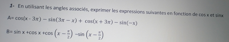 1- En utilisant les angles associés, exprimer les expressions suivantes en fonction de cos x et sin x
A=cos (x-3π )-sin (3π -x)+cos (x+3π )-sin (-x)
B=sin x+cos x+cos (x- π /2 )-sin (x- π /2 )