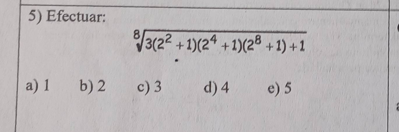 Efectuar:
sqrt[8](3(2^2+1)(2^4+1)(2^8+1)+1)
a) 1 b) 2 c) 3 d) 4 e) 5