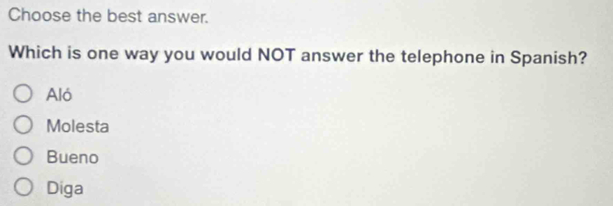 Choose the best answer.
Which is one way you would NOT answer the telephone in Spanish?
Aló
Molesta
Bueno
Diga