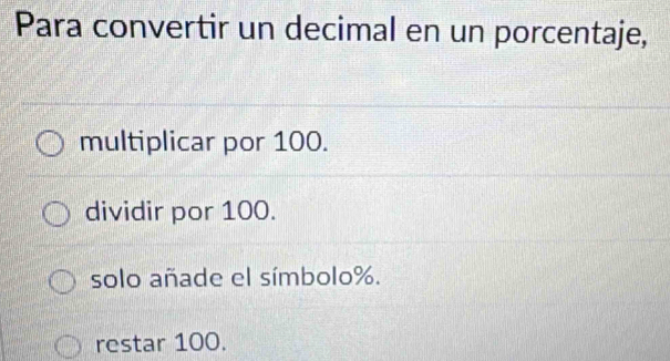 Para convertir un decimal en un porcentaje,
multiplicar por 100.
dividir por 100.
solo añade el símbolo %.
restar 100.