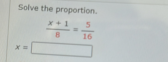 Solve the proportion.
 (x+1)/8 = 5/16 
x=□