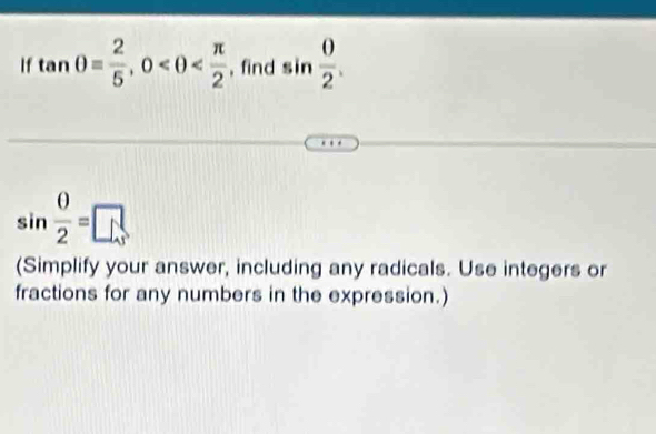 If tan θ = 2/5 , 0 , find sin  0/2 .
sin  0/2 =□
(Simplify your answer, including any radicals. Use integers or 
fractions for any numbers in the expression.)