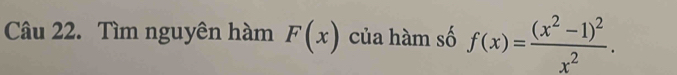 Tìm nguyên hàm F(x) của hàm số f(x)=frac (x^2-1)^2x^2.