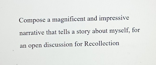 Compose a magnificent and impressive 
narrative that tells a story about myself, for 
an open discussion for Recollection