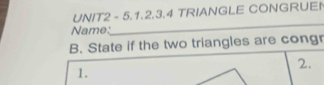 TRIANGLE CONGRUEN 
Name: 
_ 
B. State if the two triangles are congr 
2. 
1.