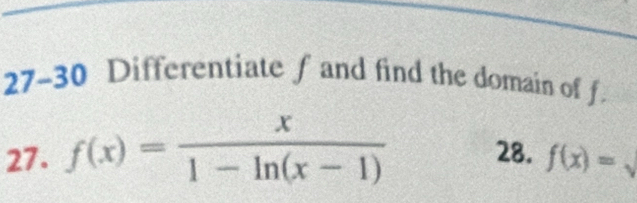 27-30 Differentiate f and find the domain of f. 
27. f(x)= x/1-ln (x-1)  28. f(x)=