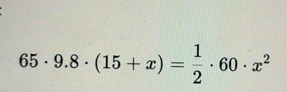 65· 9.8· (15+x)= 1/2 · 60· x^2