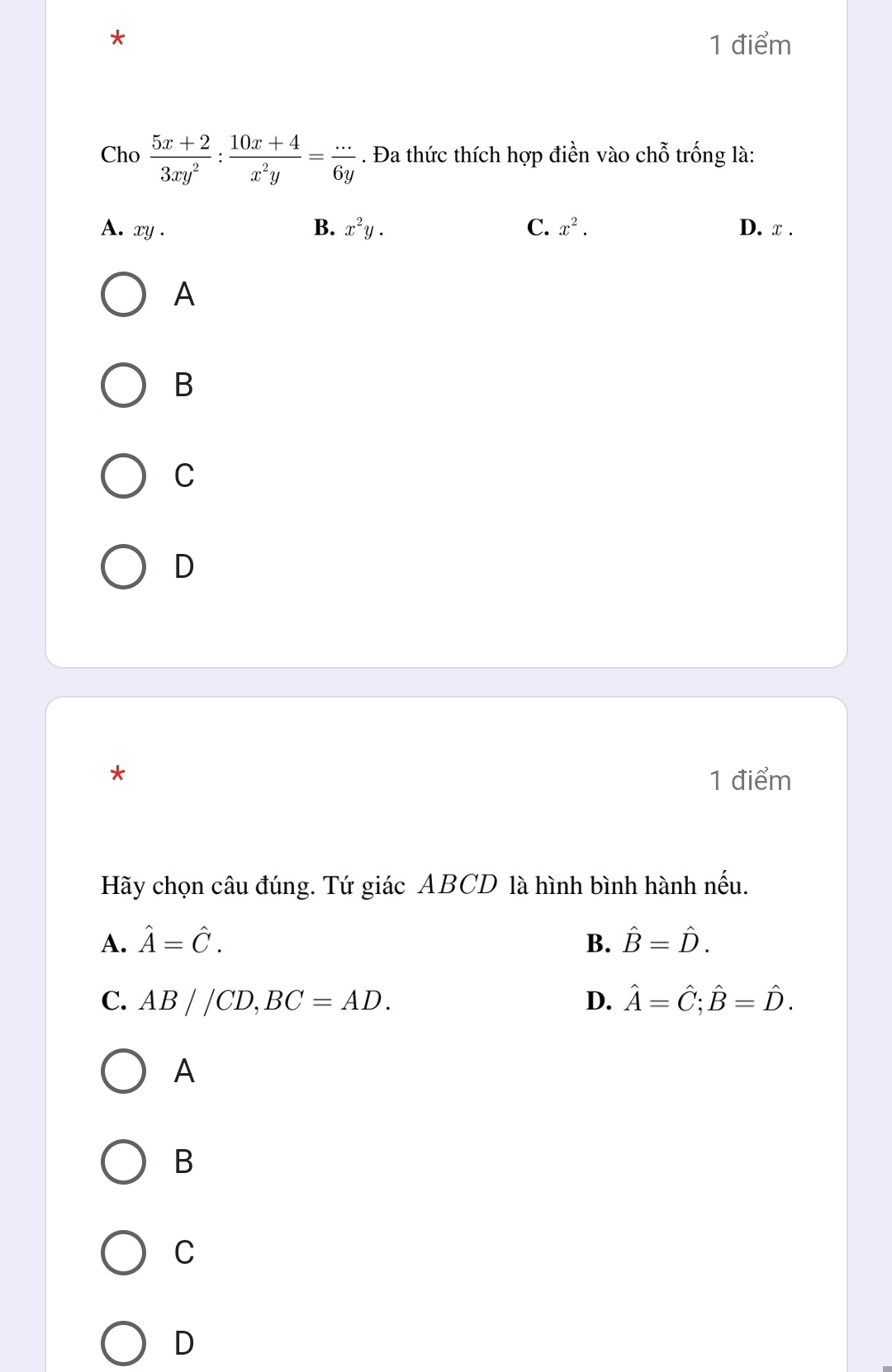 Cho  (5x+2)/3xy^2 : (10x+4)/x^2y = (...)/6y . Đa thức thích hợp điền vào chỗ trống là:
A. xy. B. x^2y. C. x^2. D. x.
A
B
C
D
*
1 điểm
Hãy chọn câu đúng. Tứ giác ABCD là hình bình hành nhat a_11
A. hat A=hat C. B. hat B=hat D.
C. AB//CD, BC=AD. D. hat A=hat C; hat B=hat D. 
A
B
C
D