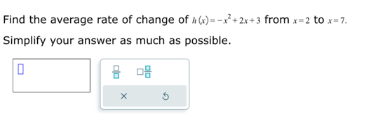 Find the average rate of change of h(x)=-x^2+2x+3 from x=2 to x=7. 
Simplify your answer as much as possible.
 □ /□   □  □ /□  
×