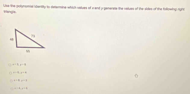 Use the polynomial identity to determine which values of x and y generate the values of the sides of the following right
triangle.
x=3, y=8
x=6, y=4
x=8, y=3
x=4, y=6