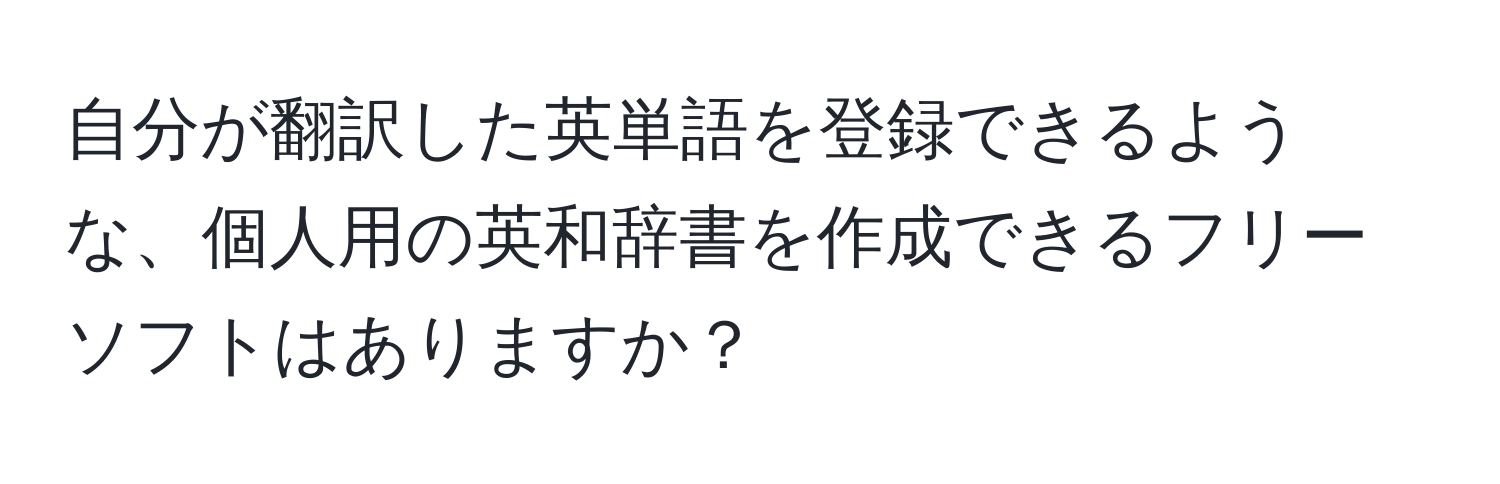 自分が翻訳した英単語を登録できるような、個人用の英和辞書を作成できるフリーソフトはありますか？