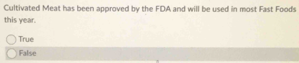 Cultivated Meat has been approved by the FDA and will be used in most Fast Foods
this year.
True
False