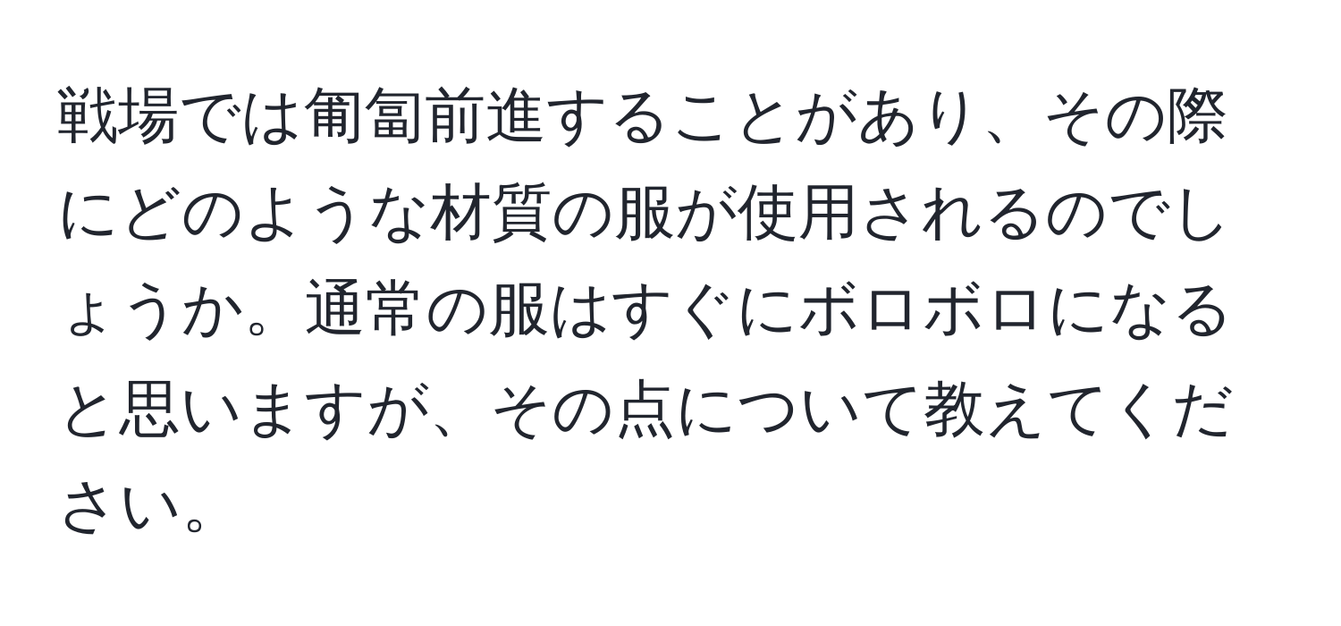 戦場では匍匐前進することがあり、その際にどのような材質の服が使用されるのでしょうか。通常の服はすぐにボロボロになると思いますが、その点について教えてください。