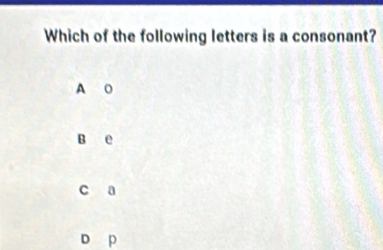 Which of the following letters is a consonant?
A o
B e
c a
D p