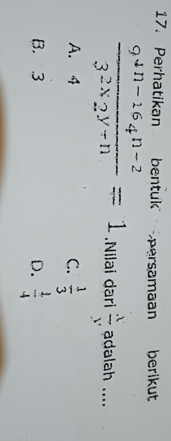 Perhatikan bentuk persamaan berikut
 (9^(4n-16)4^(n-2))/3^(2x)2^(y-n) =1.Nilai dari  x/y  adalah ....
A. 4 C.  1/3 
B. 3 D.  1/4 