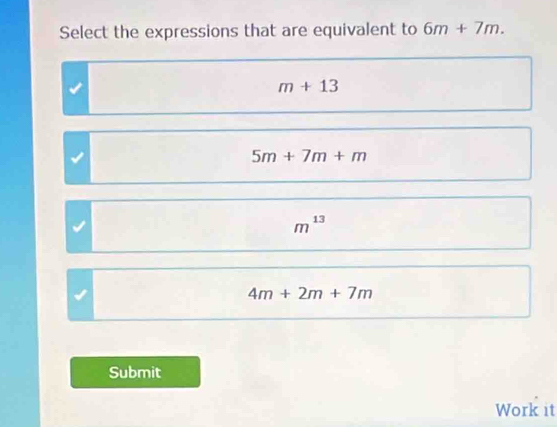 Select the expressions that are equivalent to 6m+7m.
m+13
5m+7m+m
m^(13)
√
4m+2m+7m
Submit
Work it