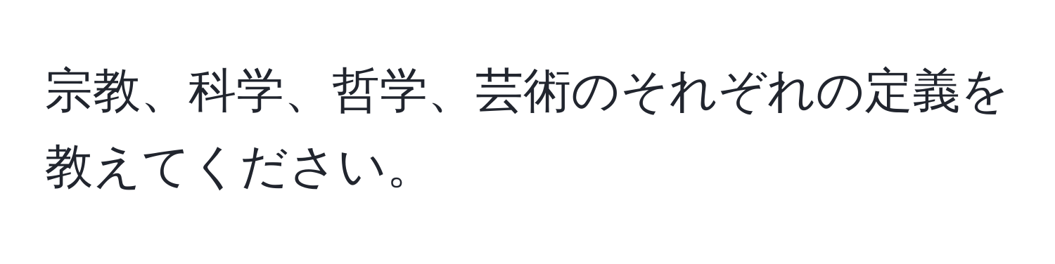 宗教、科学、哲学、芸術のそれぞれの定義を教えてください。