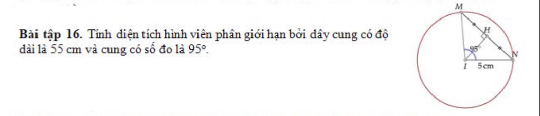 Bài tập 16. Tính diện tích hình viên phân giới hạn bởi dây cung có độ
dài là 55 cm và cung có số đo là 95°.