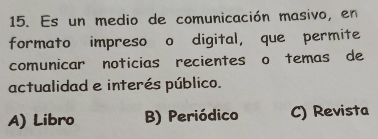 Es un medio de comunicación masivo, en
formato impreso o digital, que permite
comunicar noticias recientes o temas de
actualidad e interés público.
A) Libro B) Periódico C) Revista