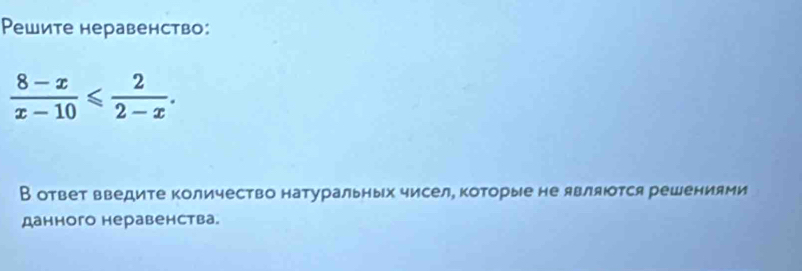 Ρешите неравенство:
 (8-x)/x-10 ≤slant  2/2-x . 
В ответ введите Κоличество натуральных чисел, которые не являются решениями 
данного неравенства.