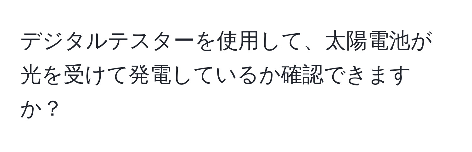 デジタルテスターを使用して、太陽電池が光を受けて発電しているか確認できますか？