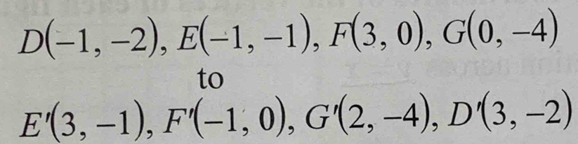 D(-1,-2), E(-1,-1), F(3,0), G(0,-4)
to
E'(3,-1), F'(-1,0), G'(2,-4), D'(3,-2)