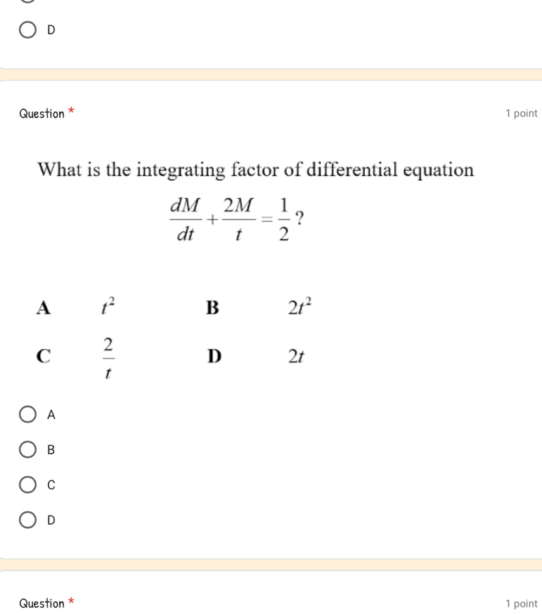 Question * 1 point
What is the integrating factor of differential equation
 dM/dt + 2M/t = 1/2  ?
A
B
C
D
Question * 1 point