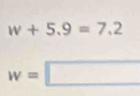 w+5.9=7.2
w=□