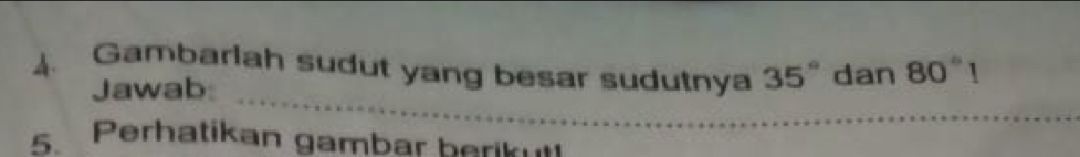 Gambarlah sudut yang besar sudutnya 35° dan 80°1
Jawab: 
5. Perhatikan gambar berikut!