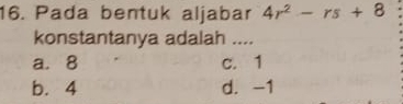 Pada bentuk aljabar 4r^2-rs+8
konstantanya adalah ....
a. 8 c. 1
b. 4 d. -1