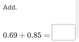 Add.
0.69+0.85=□