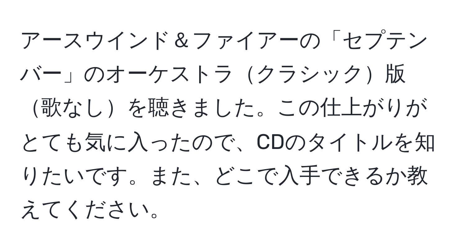 アースウインド＆ファイアーの「セプテンバー」のオーケストラクラシック版歌なしを聴きました。この仕上がりがとても気に入ったので、CDのタイトルを知りたいです。また、どこで入手できるか教えてください。