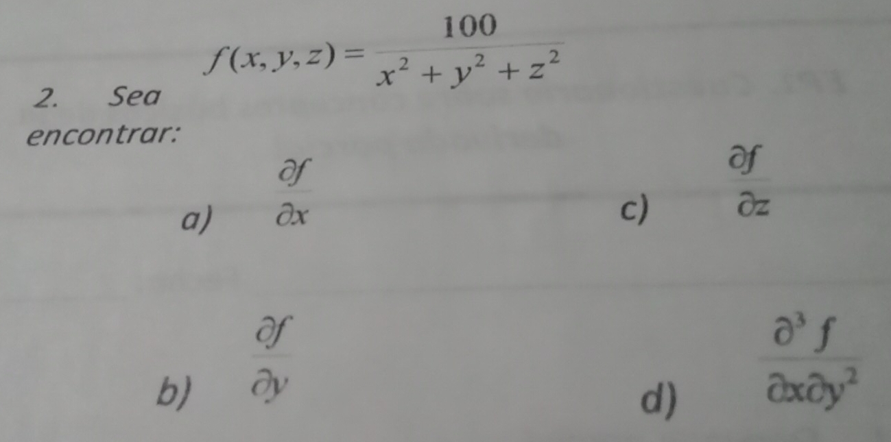 f(x,y,z)= 100/x^2+y^2+z^2 
2. £Sea 
encontrar: 
a)  partial f/partial x 
Of 
c)
dz
b)  partial f/partial y 
d)  partial^3f/partial xpartial y^2 