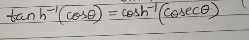 tan h^(-1)(cos θ )=cos h^(-1)(cos ecθ )