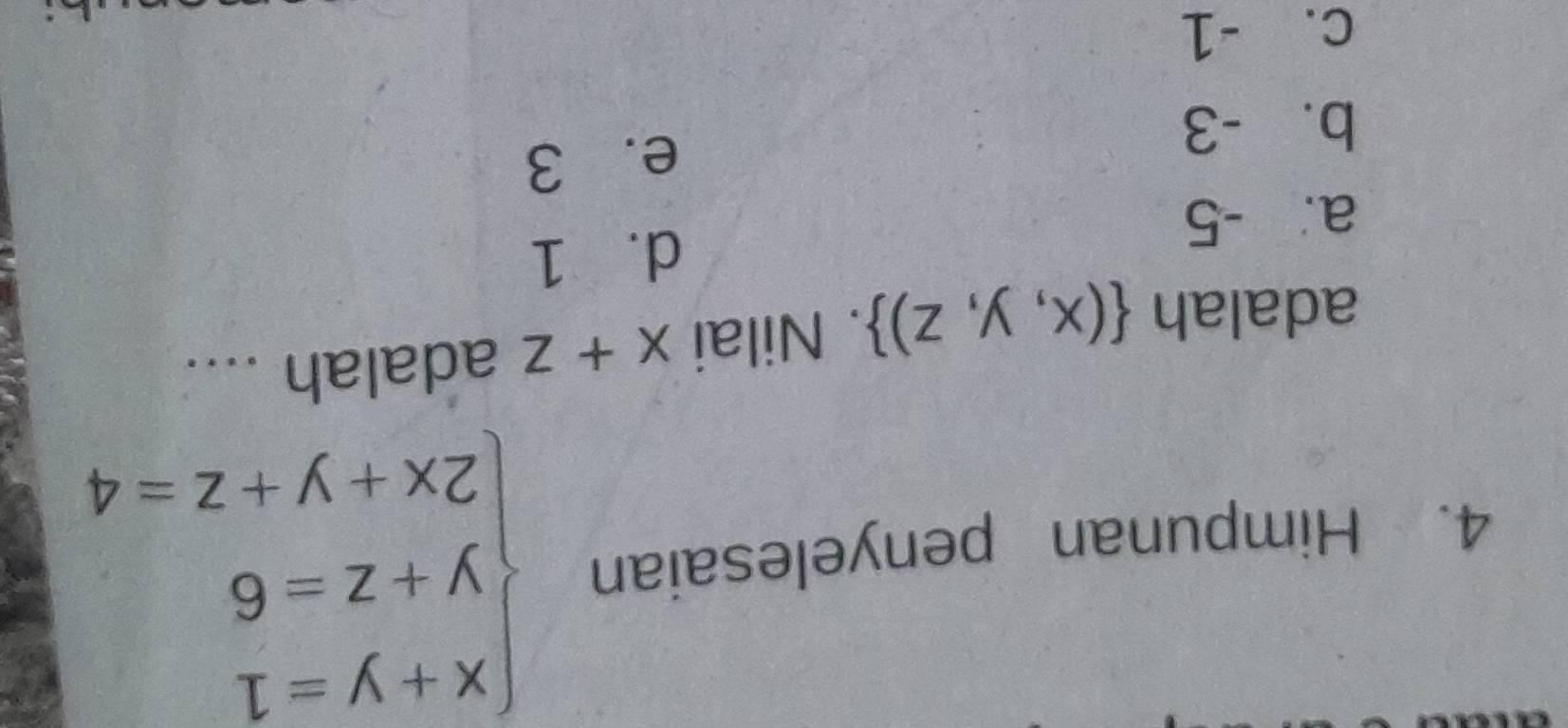 Himpunan penyelesaian beginarrayl x+y=1 y+z=6 2x+y+z=4endarray.
adalah  (x,y,z). Nilai x+z adalah ....
dà 1
a. -5
e. 3
b. -3
C. -1