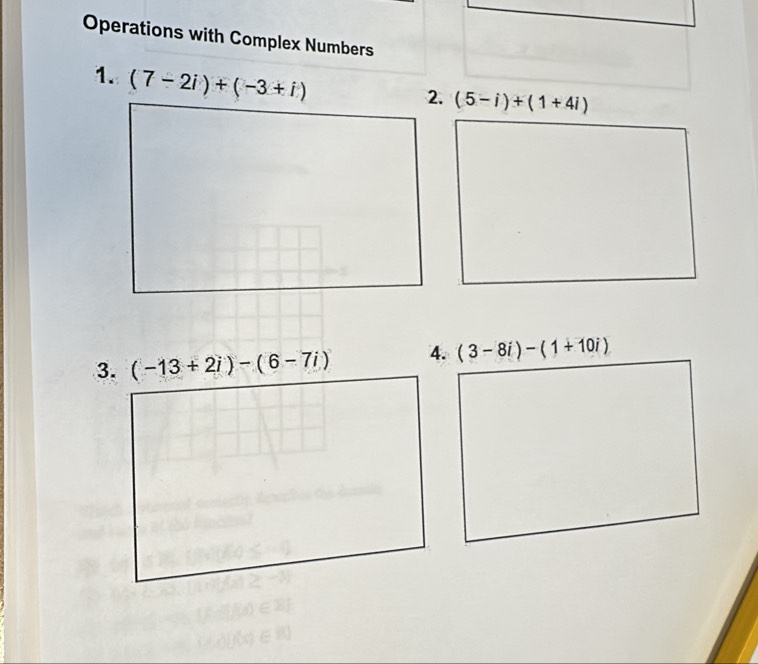 Operations with Complex Numbers 
1. (7-2i)+(-3+i)
(5-i)+(1+4i)
3. (-13+2i)-(6-7i) 4. (3-8i)-(1+10i)