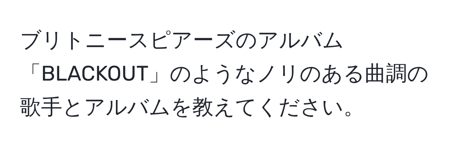 ブリトニースピアーズのアルバム「BLACKOUT」のようなノリのある曲調の歌手とアルバムを教えてください。