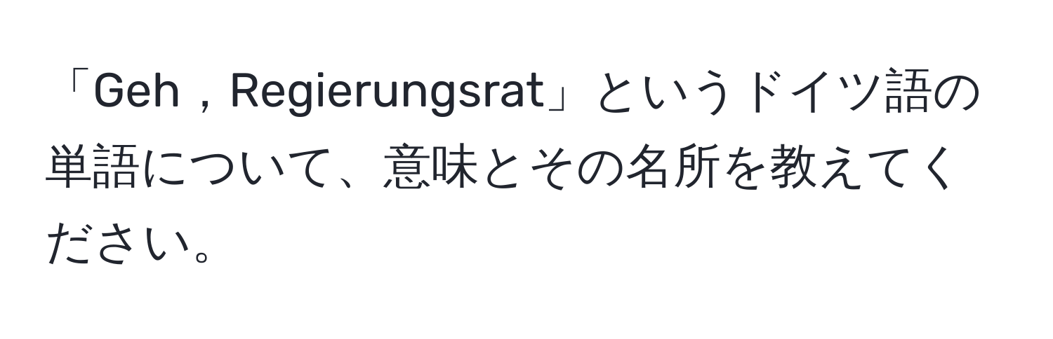 「Geh，Regierungsrat」というドイツ語の単語について、意味とその名所を教えてください。