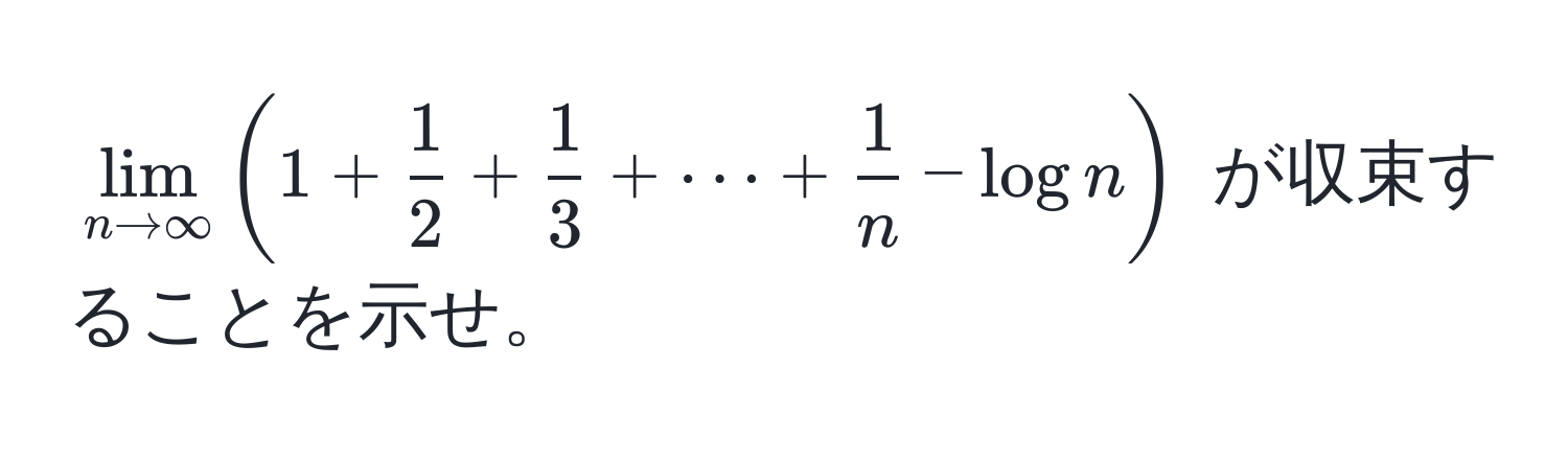 $lim_n to ∈fty (1 +  1/2  +  1/3  + ·s +  1/n  - log n)$ が収束することを示せ。